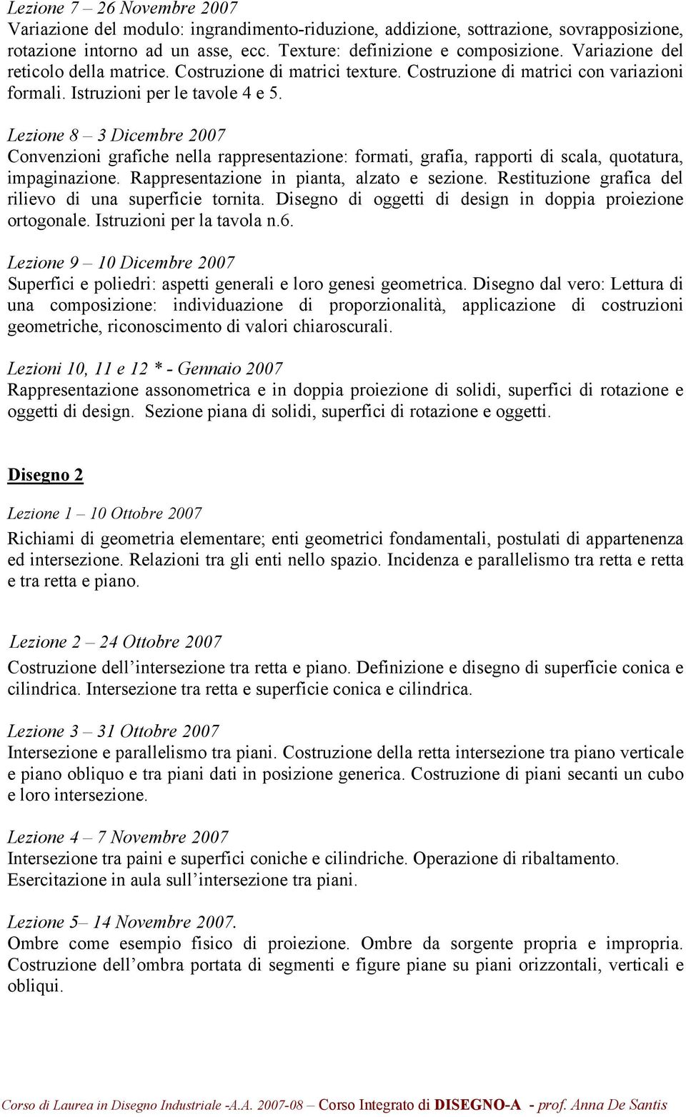 Lezione 8 3 Dicembre 2007 Convenzioni grafiche nella rappresentazione: formati, grafia, rapporti di scala, quotatura, impaginazione. Rappresentazione in pianta, alzato e sezione.