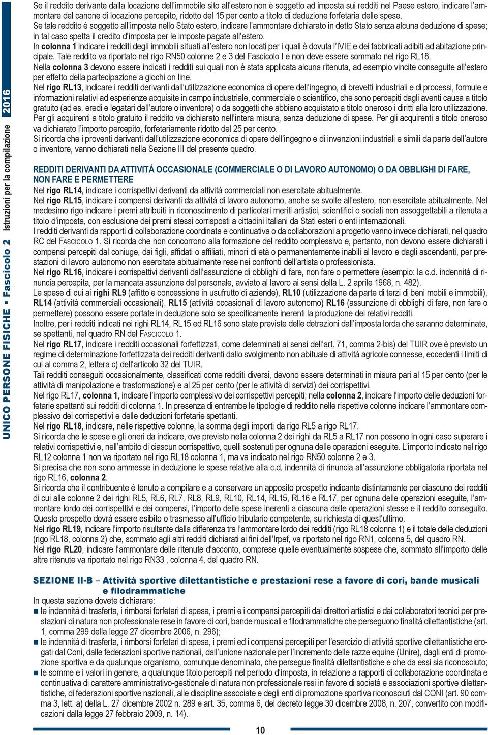 Se tale reddito è soggetto all imposta nello Stato estero, indicare l ammontare dichiarato in detto Stato senza alcuna deduzione di spese; in tal caso spetta il credito d imposta per le imposte