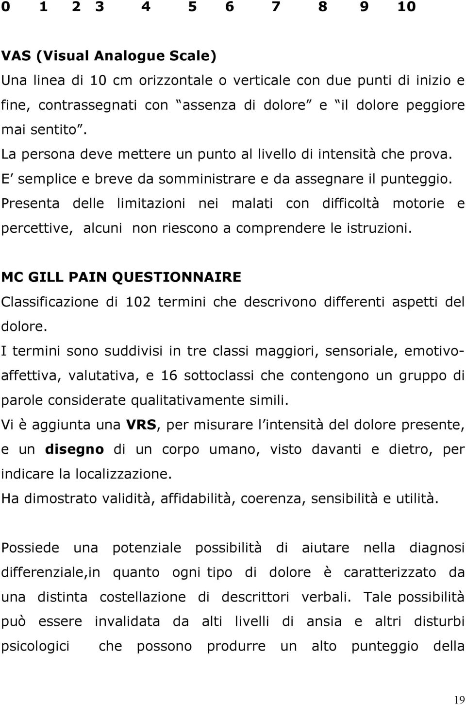 Presenta delle limitazioni nei malati con difficoltà motorie e percettive, alcuni non riescono a comprendere le istruzioni.