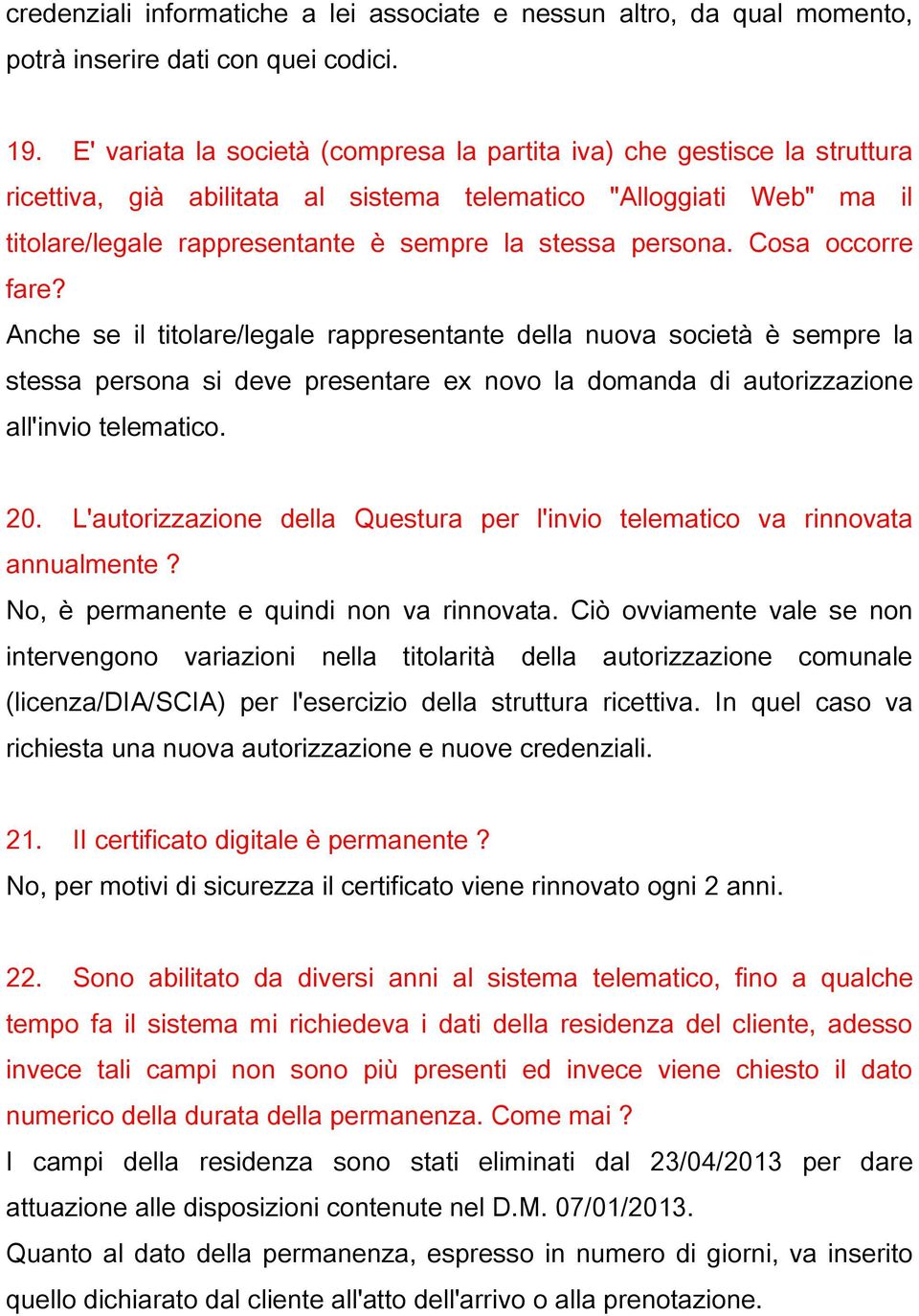 persona. Cosa occorre fare? Anche se il titolare/legale rappresentante della nuova società è sempre la stessa persona si deve presentare ex novo la domanda di autorizzazione all'invio telematico. 20.