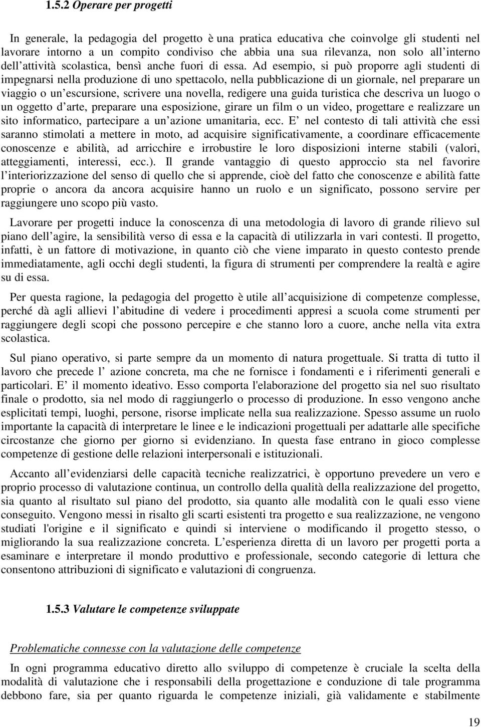 Ad esempio, si può proporre agli studenti di impegnarsi nella produzione di uno spettacolo, nella pubblicazione di un giornale, nel preparare un viaggio o un escursione, scrivere una novella,