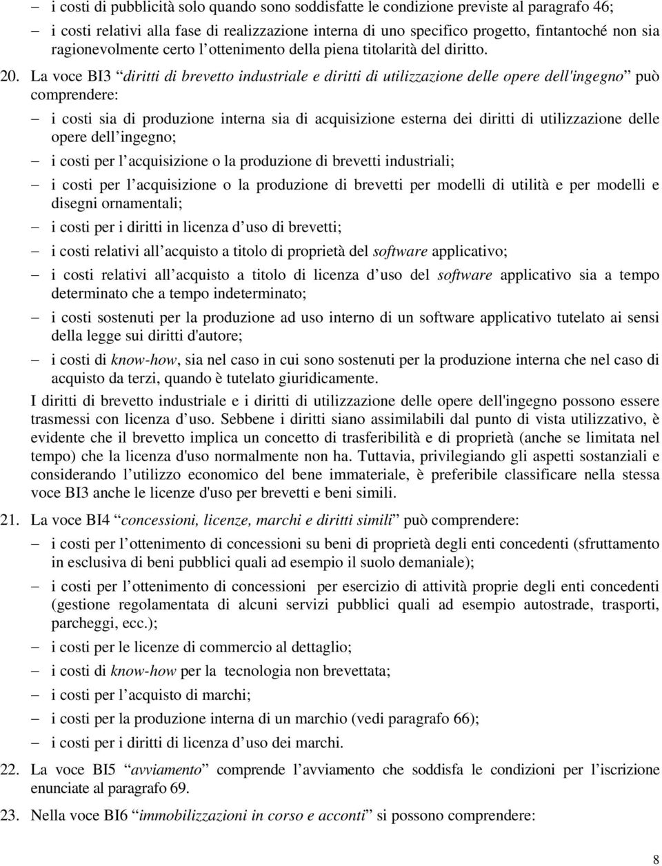 La voce BI3 diritti di brevetto industriale e diritti di utilizzazione delle opere dell'ingegno può comprendere: i costi sia di produzione interna sia di acquisizione esterna dei diritti di