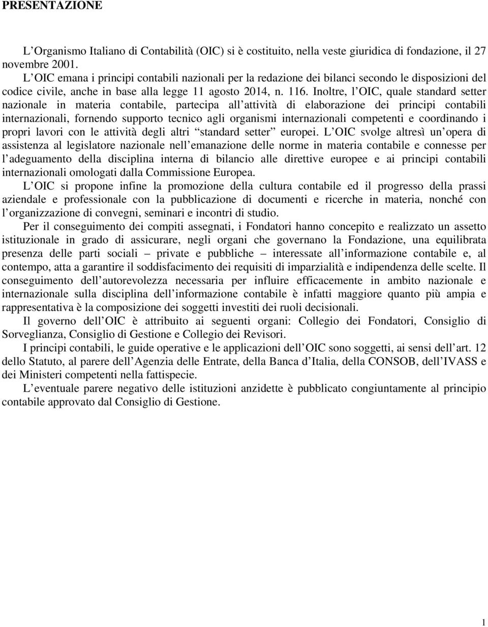 Inoltre, l OIC, quale standard setter nazionale in materia contabile, partecipa all attività di elaborazione dei principi contabili internazionali, fornendo supporto tecnico agli organismi