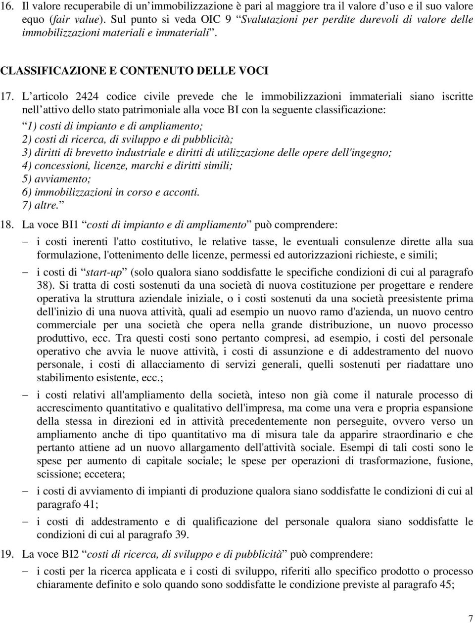 L articolo 2424 codice civile prevede che le immobilizzazioni immateriali siano iscritte nell attivo dello stato patrimoniale alla voce BI con la seguente classificazione: 1) costi di impianto e di