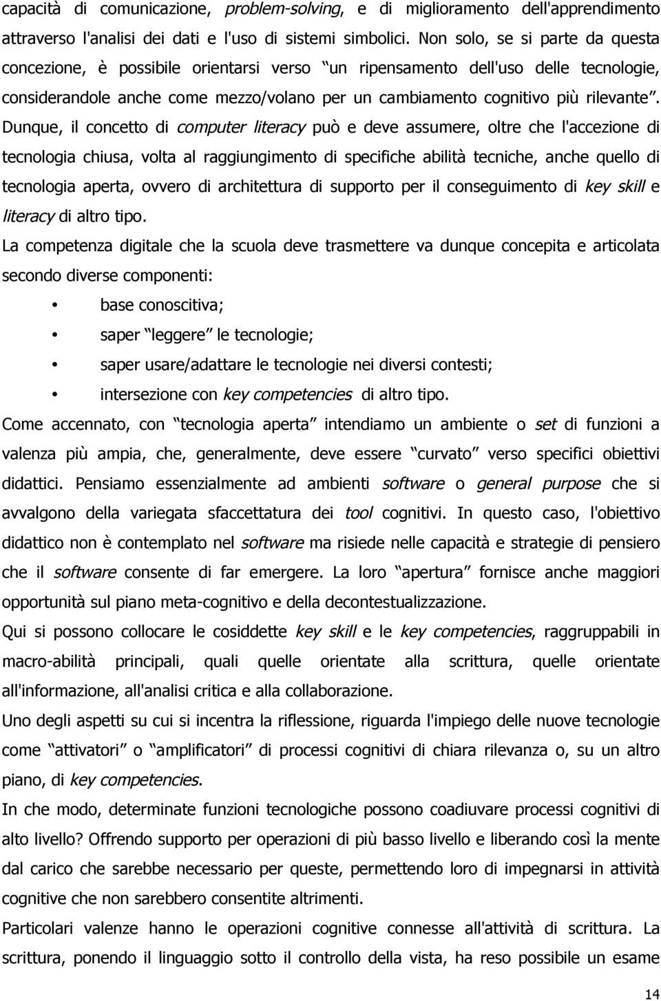 Dunque, il concetto di computer literacy può e deve assumere, oltre che l'accezione di tecnologia chiusa, volta al raggiungimento di specifiche abilità tecniche, anche quello di tecnologia aperta,