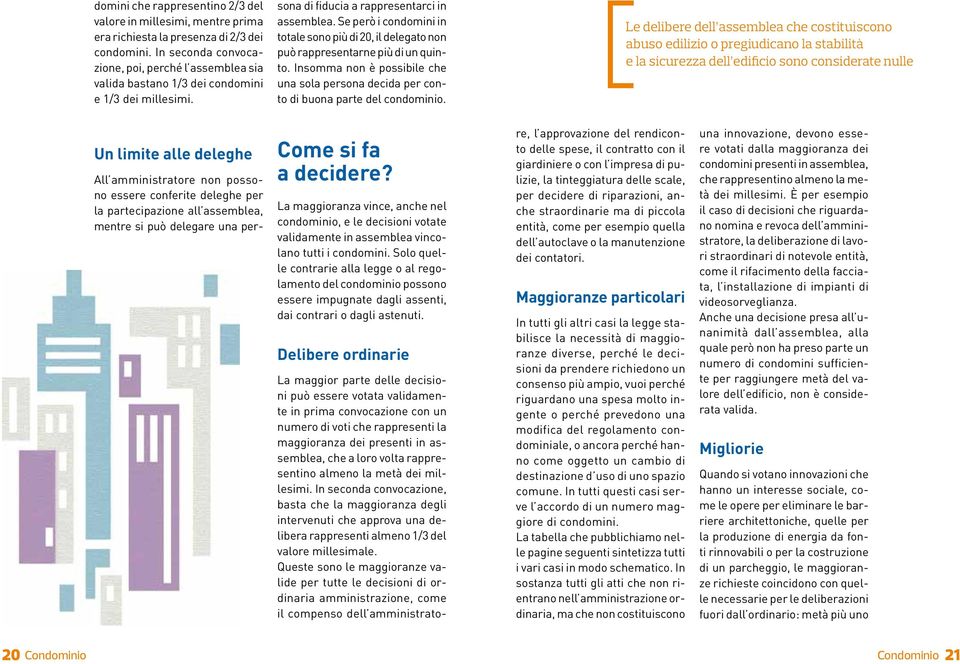 Se però i condomini in totale sono più di 20, il delegato non può rappresentarne più di un quinto. Insomma non è possibile che una sola persona decida per conto di buona parte del condominio.