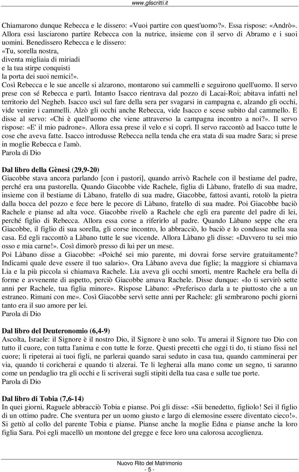 Così Rebecca e le sue ancelle si alzarono, montarono sui cammelli e seguirono quell'uomo. Il servo prese con sé Rebecca e partì.