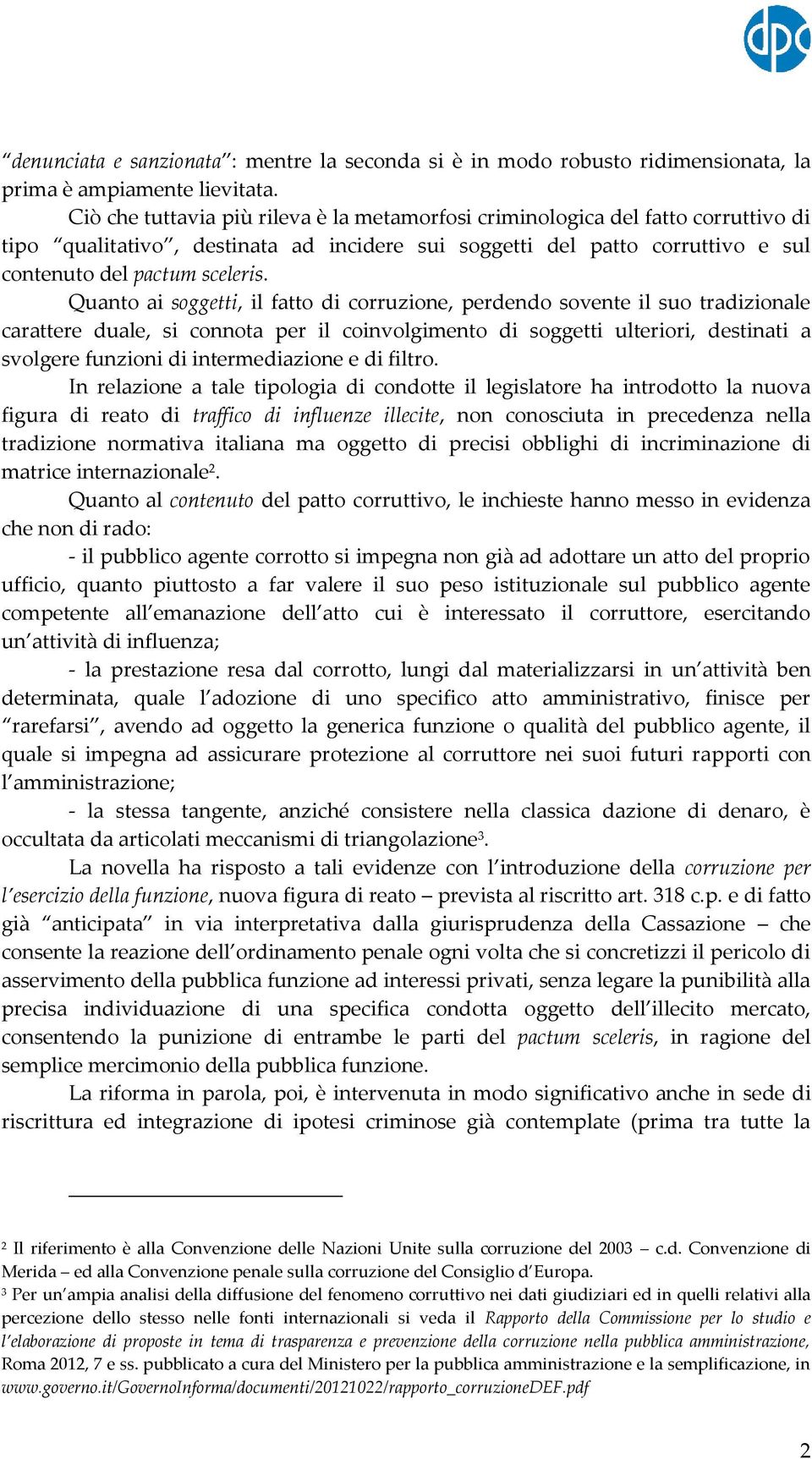 Quanto ai soggetti, il fatto di corruzione, perdendo sovente il suo tradizionale carattere duale, si connota per il coinvolgimento di soggetti ulteriori, destinati a svolgere funzioni di