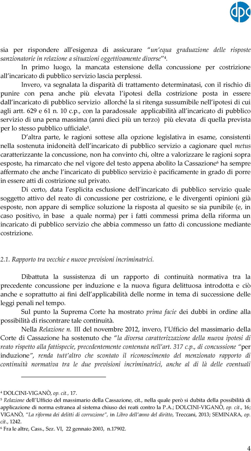 Invero, va segnalata la disparità di trattamento determinatasi, con il rischio di punire con pena anche più elevata l ipotesi della costrizione posta in essere dall incaricato di pubblico servizio