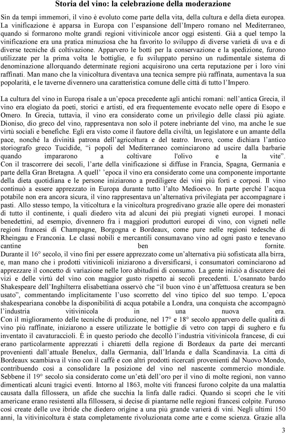 Già a quel tempo la vinificazione era una pratica minuziosa che ha favorito lo sviluppo di diverse varietà di uva e di diverse tecniche di coltivazione.