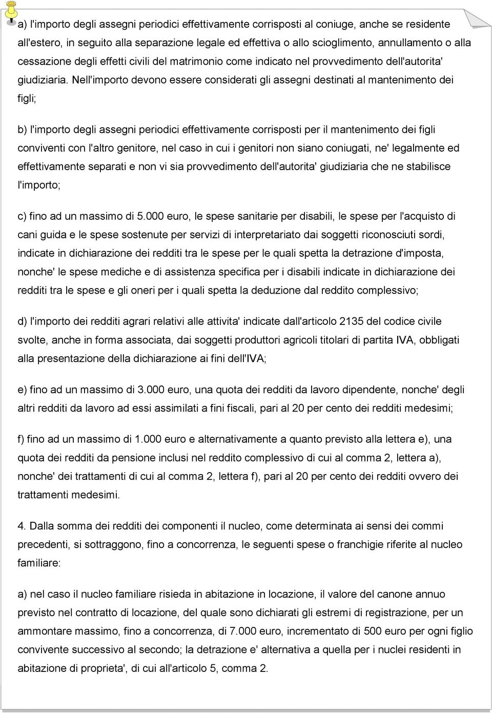 Nell'importo devono essere considerati gli assegni destinati al mantenimento dei figli; b) l'importo degli assegni periodici effettivamente corrisposti per il mantenimento dei figli conviventi con