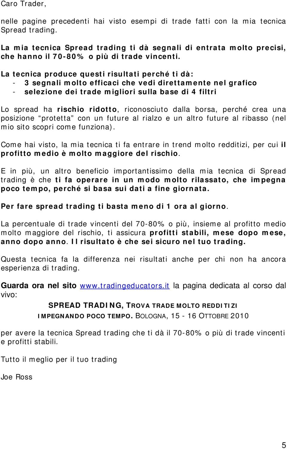 La tecnica produce questi risultati perché ti dà: - 3 segnali molto efficaci che vedi direttamente nel grafico - selezione dei trade migliori sulla base di 4 filtri Lo spread ha rischio ridotto,