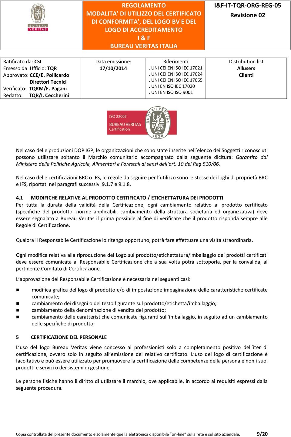 Nel caso delle certificazioni BRC o IFS, le regole da seguire per l utilizzo sono le stesse dei loghi di proprietà BRC e IFS, riportati nei paragrafi successivi 9.1.7 e 9.1.8. 4.