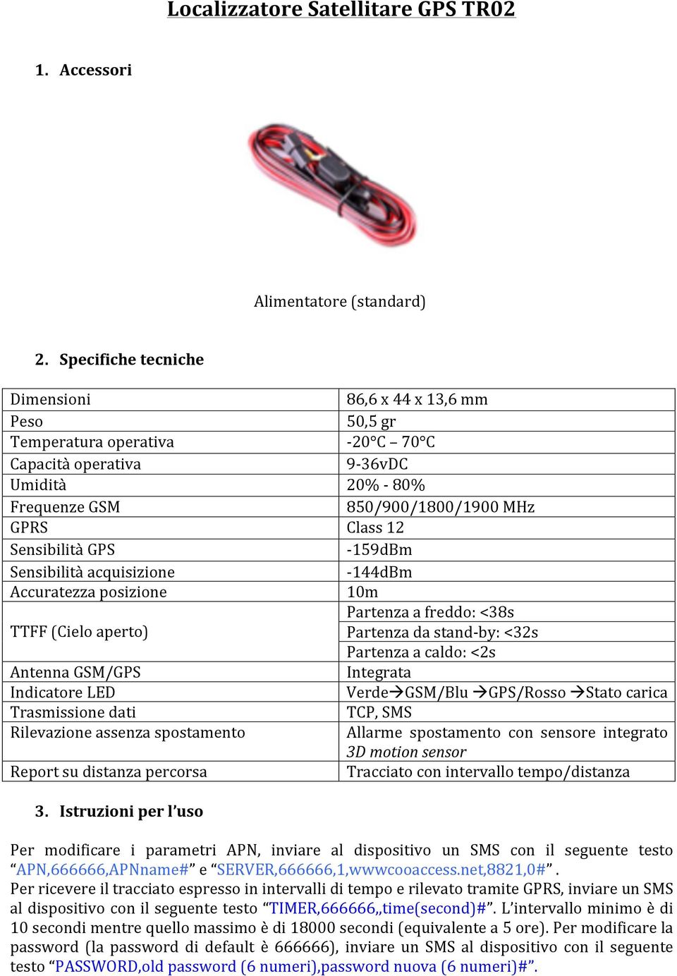 GSM/GPS Indicatore LED Trasmissione dati Rilevazione assenza spostamento Report su distanza percorsa 86,6 x 44 x 13,6 mm 50,5 gr 20 C 70 C 936vDC 20% 80% 850/900/1800/1900 MHz Class 12 159dBm 144dBm