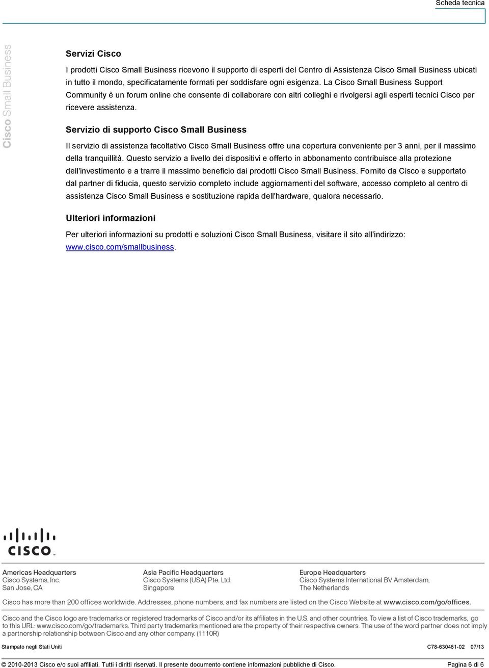 Servizio di supporto Cisco Small Business Il servizio di assistenza facoltativo Cisco Small Business offre una copertura conveniente per 3 anni, per il massimo della tranquillità.