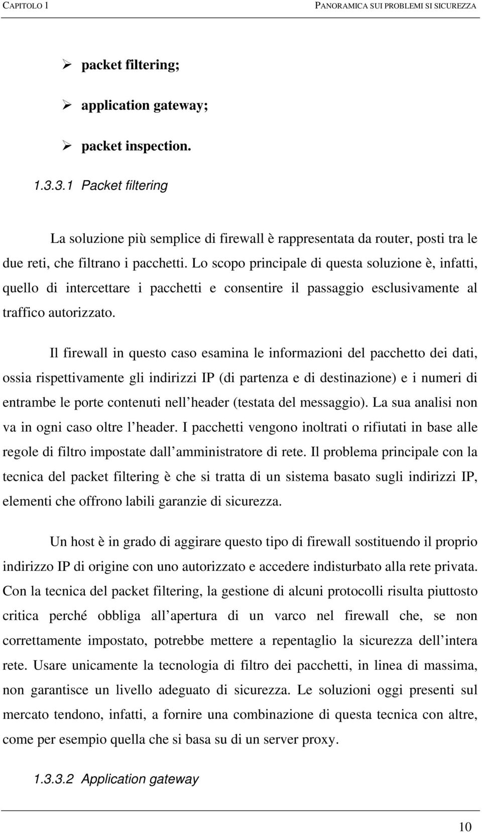 Lo scopo principale di questa soluzione è, infatti, quello di intercettare i pacchetti e consentire il passaggio esclusivamente al traffico autorizzato.