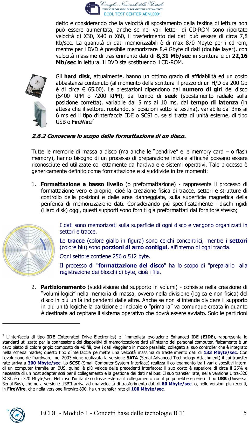 La quantità di dati memorizzabili è di max 870 Mbyte per i cd-rom, mentre per i DVD è possibile memorizzare 8,4 Gbyte di dati (double layer), con velocità massime di trasferimento dati di 8,31 Mb/sec