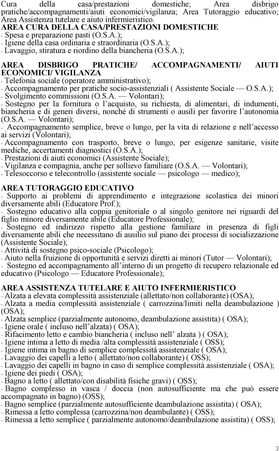 S.A.); - Svolgimento commissioni (O.S.A. Volontari); - Sostegno per la fornitura o l acquisto, su richiesta, di alimentari, di indumenti, biancheria e di generi diversi, nonché di strumenti o ausili per favorire l autonomia (O.