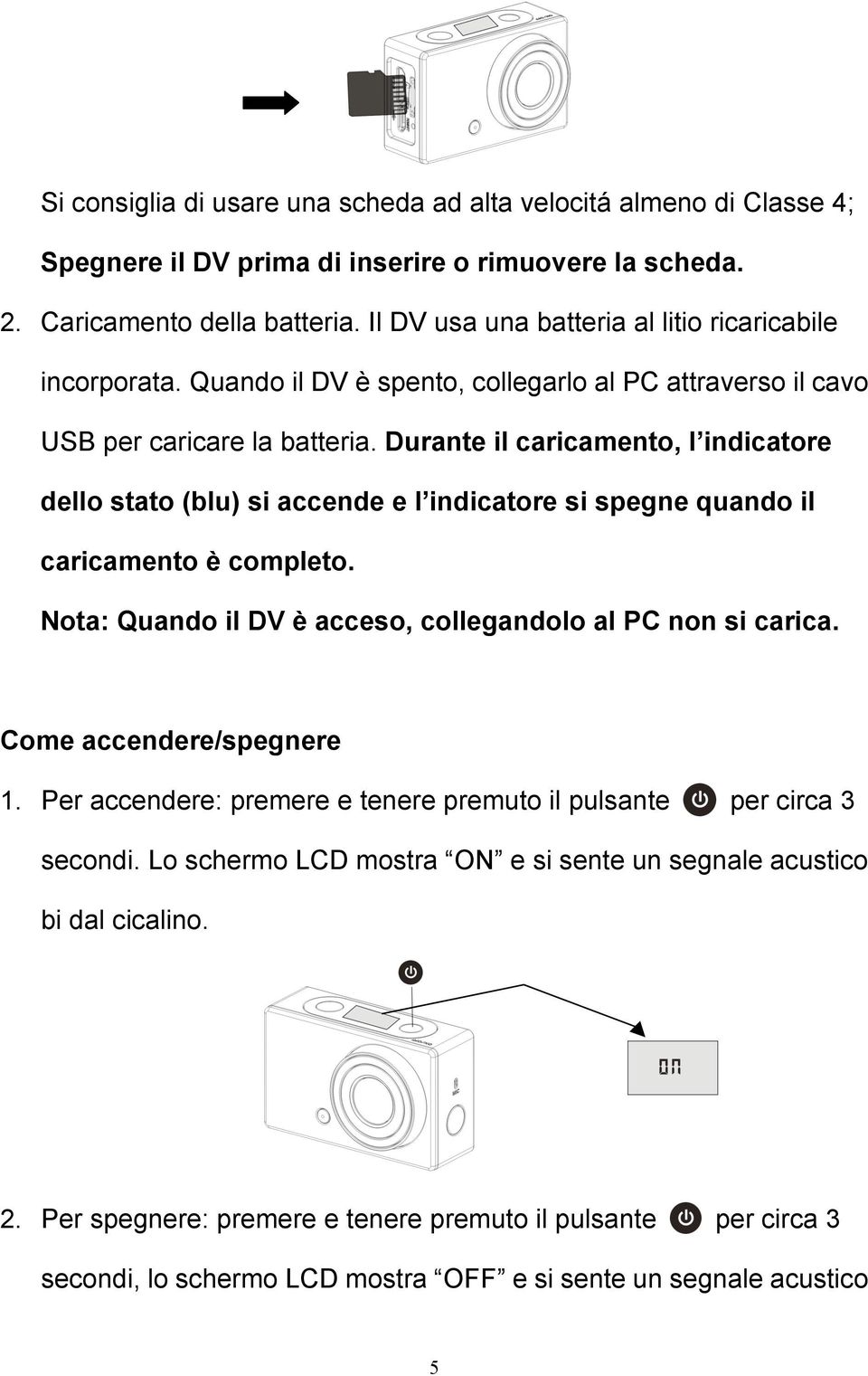 Durante il caricamento, l indicatore dello stato (blu) si accende e l indicatore si spegne quando il caricamento è completo. Nota: Quando il DV è acceso, collegandolo al PC non si carica.