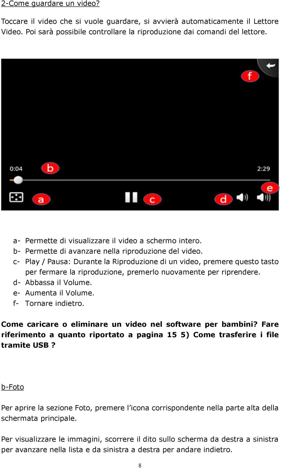 c- Play / Pausa: Durante la Riproduzione di un video, premere questo tasto per fermare la riproduzione, premerlo nuovamente per riprendere. d- Abbassa il Volume. e- Aumenta il Volume.