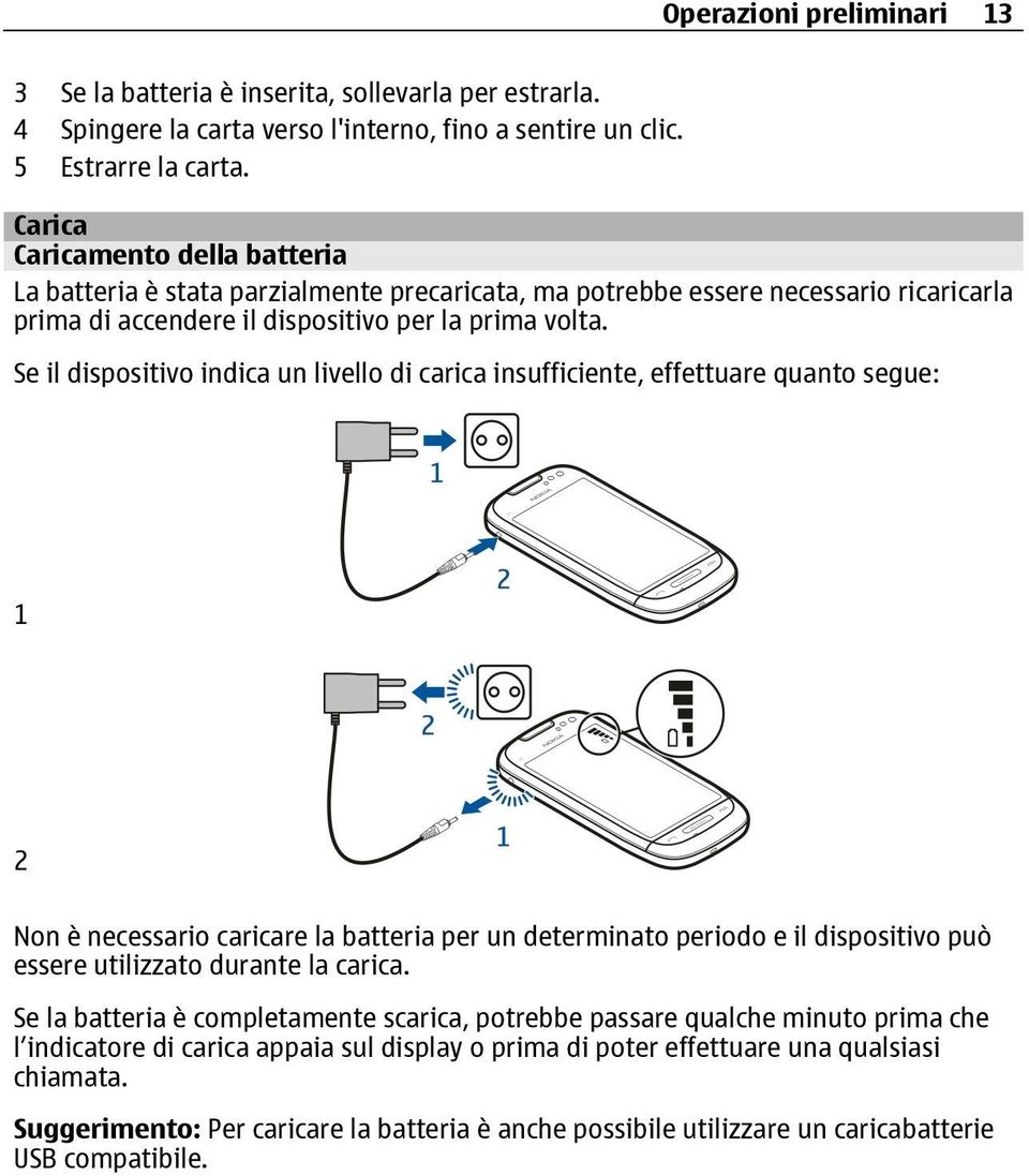 Se il dispositivo indica un livello di carica insufficiente, effettuare quanto segue: 1 2 Non è necessario caricare la batteria per un determinato periodo e il dispositivo può essere utilizzato