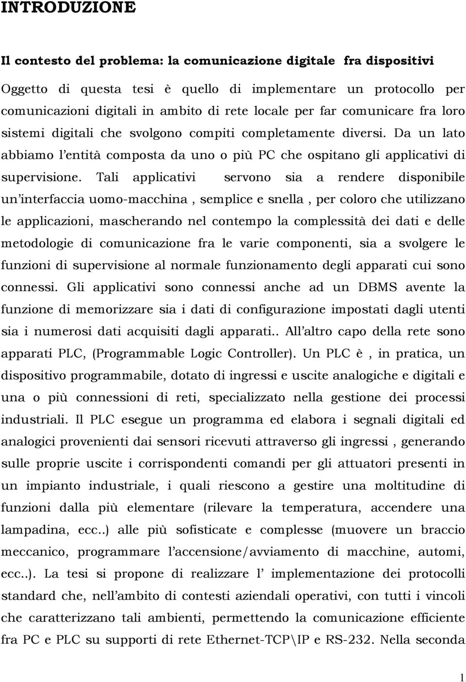 Tali applicativi servono sia a rendere disponibile un interfaccia uomo-macchina, semplice e snella, per coloro che utilizzano le applicazioni, mascherando nel contempo la complessità dei dati e delle