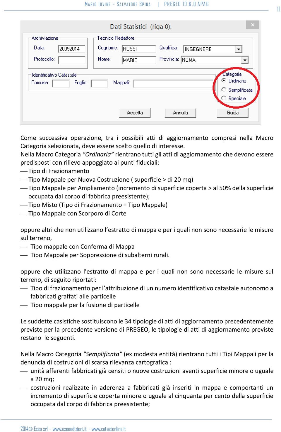 Costruzione ( superficie > di 20 mq) Tipo Mappale per Ampliamento (incremento di superficie coperta > al 50% della superficie occupata dal corpo di fabbrica preesistente); Tipo Misto (Tipo di