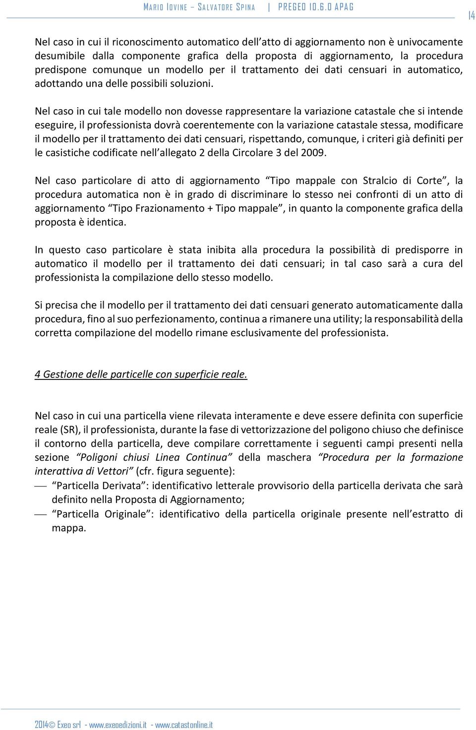 Nel caso in cui tale modello non dovesse rappresentare la variazione catastale che si intende eseguire, il professionista dovrà coerentemente con la variazione catastale stessa, modificare il modello