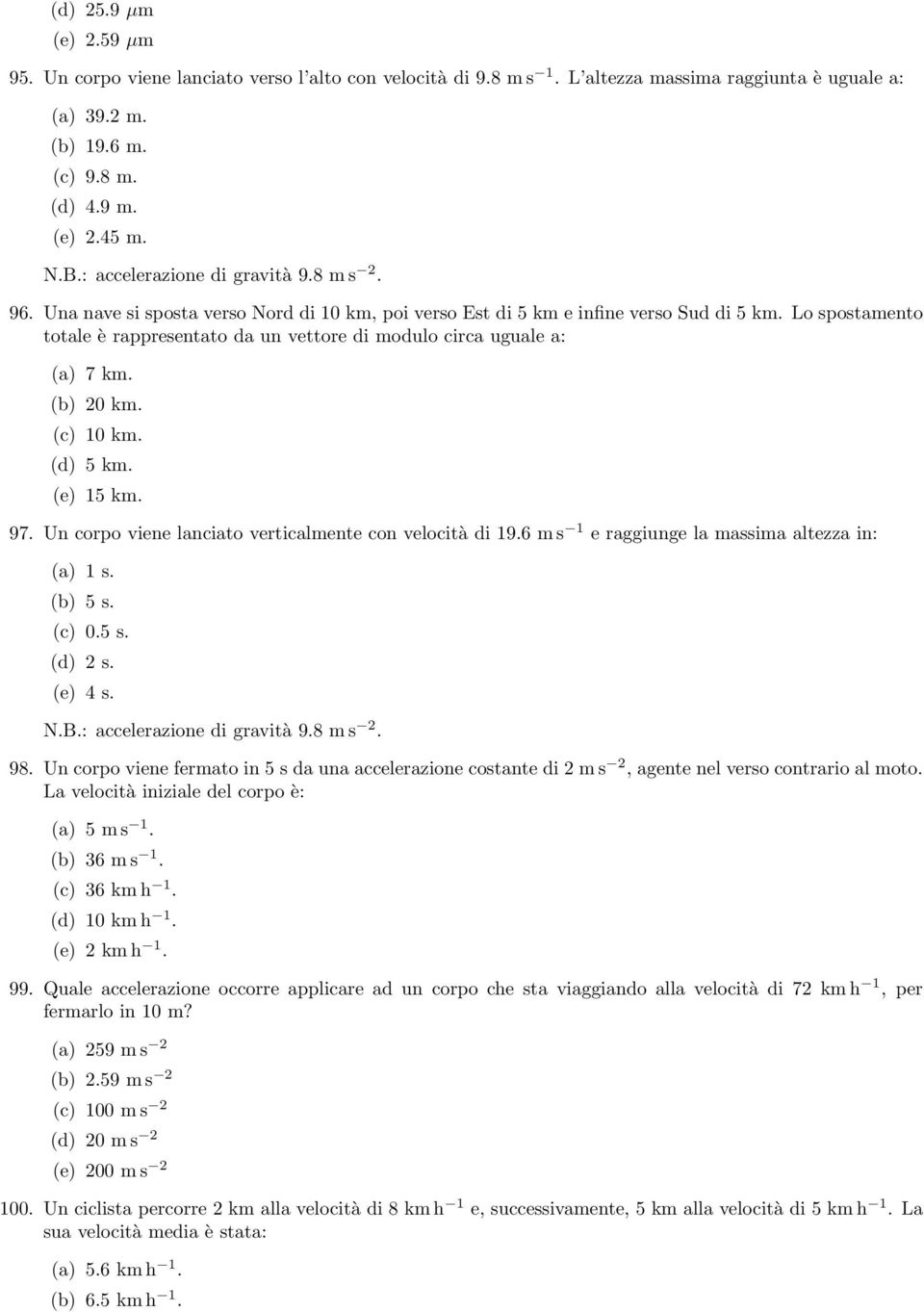 Lo spostamento totale è rappresentato da un vettore di modulo circa uguale a: (a) 7 km. (b) 20 km. (c) 10 km. (d) 5 km. (e) 15 km. 97. Un corpo viene lanciato verticalmente con velocità di 19.