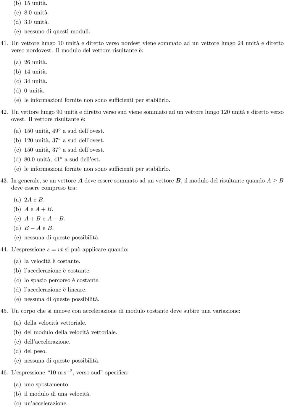 Un vettore lungo 90 unità e diretto verso sud viene sommato ad un vettore lungo 120 unità e diretto verso ovest. Il vettore risultante è: (a) 150 unità, 49 a sud dell ovest.