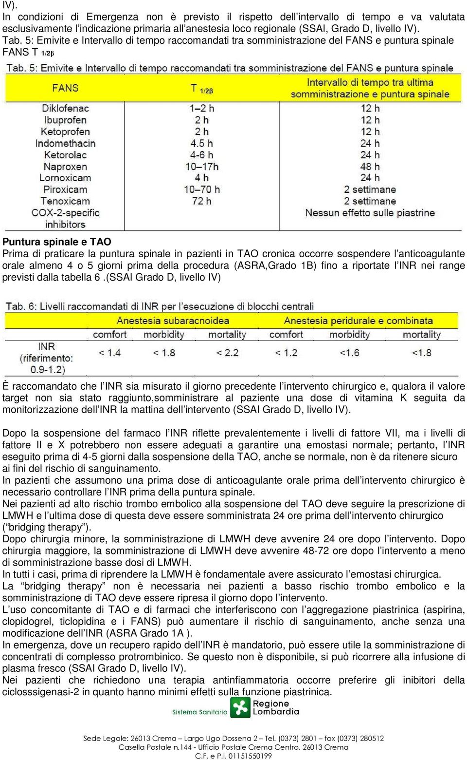 occorre sospendere l anticoagulante orale almeno 4 o 5 giorni prima della procedura (ASRA,Grado 1B) fino a riportate l INR nei range previsti dalla tabella 6.