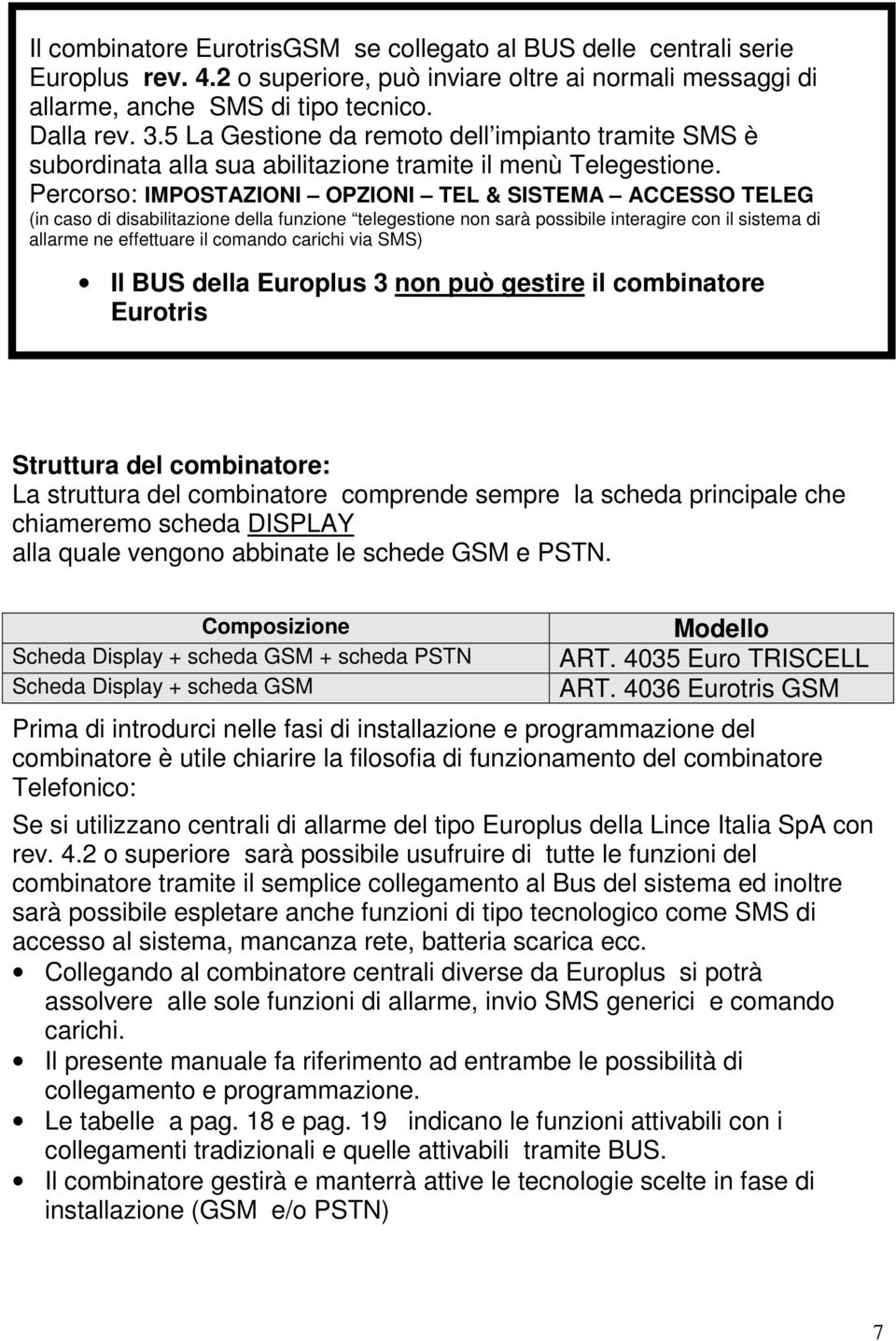 Percorso: IMPOSTAZIONI OPZIONI TEL & SISTEMA ACCESSO TELEG (in caso di disabilitazione della funzione telegestione non sarà possibile interagire con il sistema di allarme ne effettuare il comando