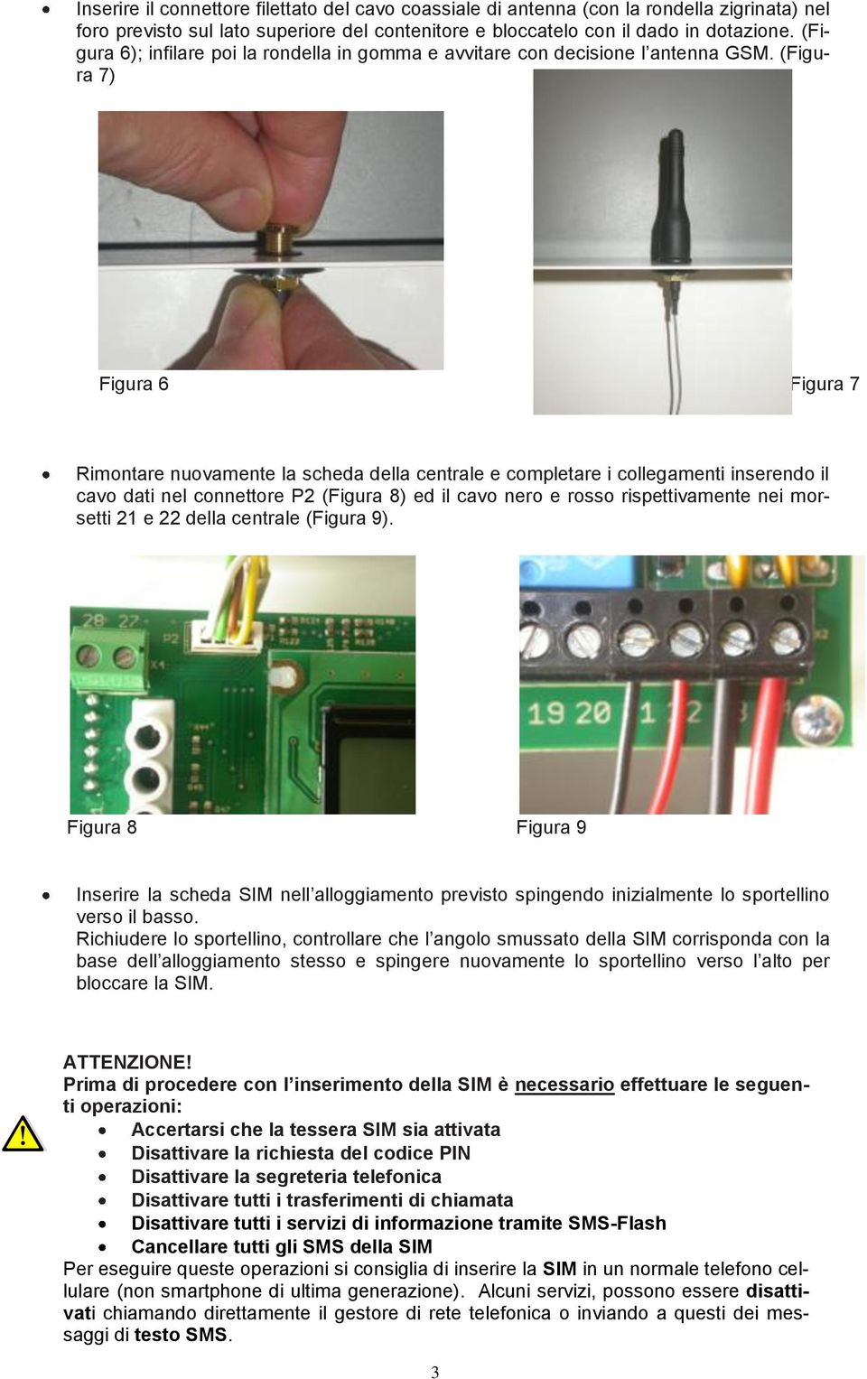 (Figura 7) Figura 6 Figura 7 Rimontare nuovamente la scheda della centrale e completare i collegamenti inserendo il cavo dati nel connettore P2 (Figura 8) ed il cavo nero e rosso rispettivamente nei