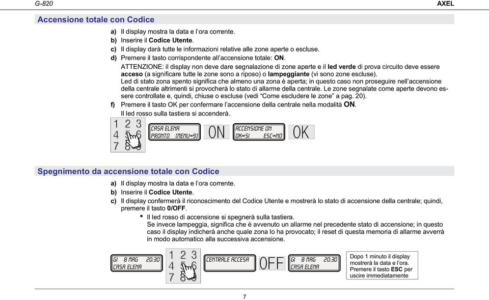 ATTENZIONE: il display non deve dare segnalazione di zone aperte e il led verde di prova circuito deve essere acceso (a significare tutte le zone sono a riposo) o lampeggiante (vi sono zone escluse).