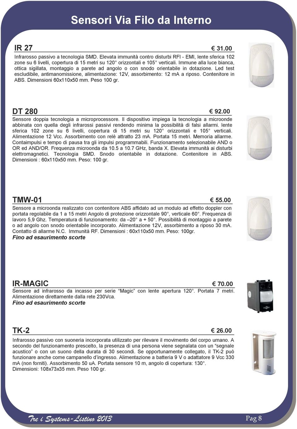 Immune alla luce bianca, ottica sigillata, montaggio a parete ad angolo o con snodo orientabile in dotazione. Led test escludibile, antimanomissione, alimentazione: 12V, assorbimento: 12 ma a riposo.