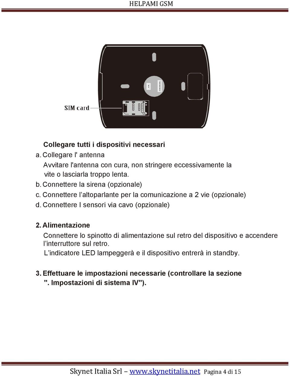 Alimentazione Connettere lo spinotto di alimentazione sul retro del dispositivo e accendere l interruttore sul retro.