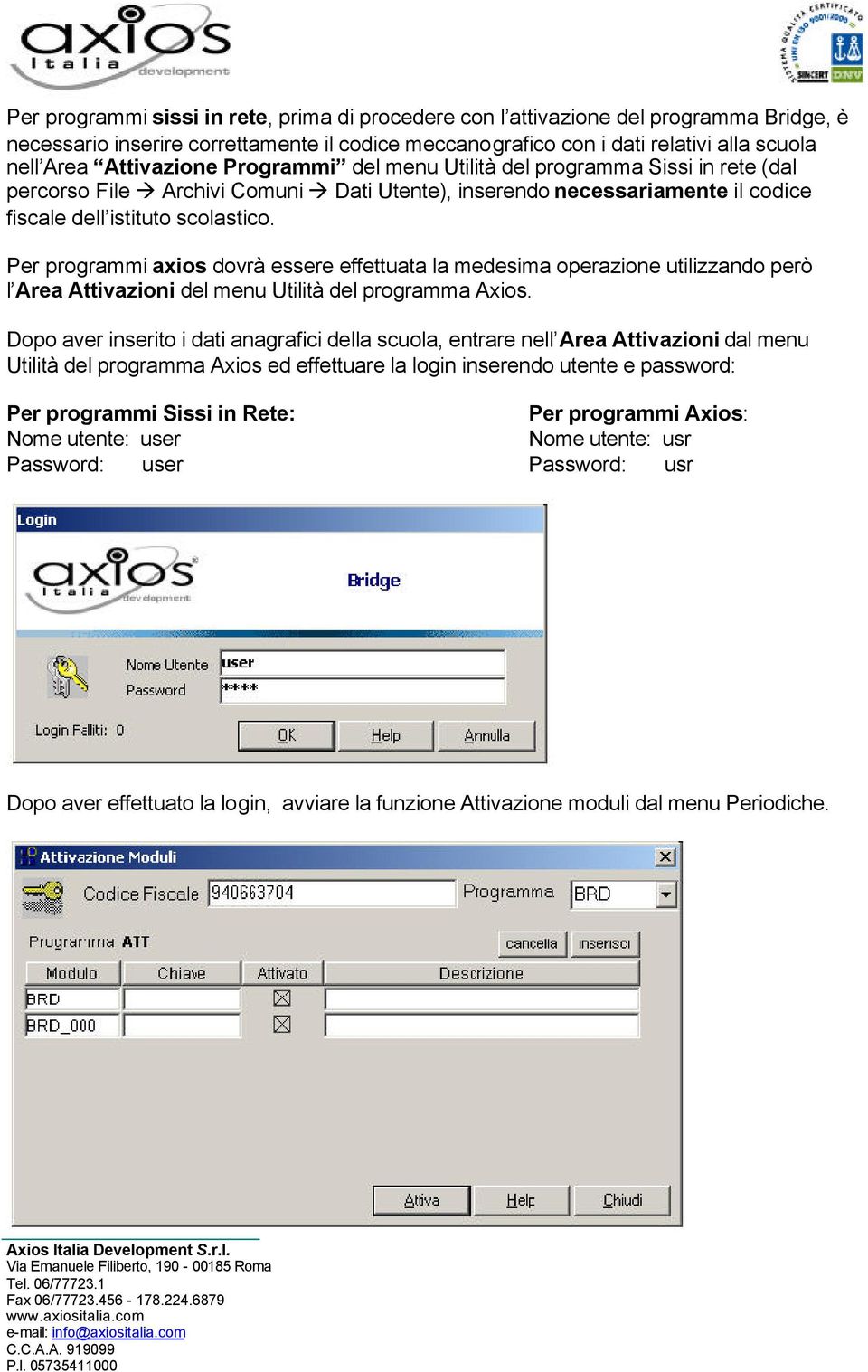 Per programmi axios dovrà essere effettuata la medesima operazione utilizzando però l Area Attivazioni del menu Utilità del programma Axios.