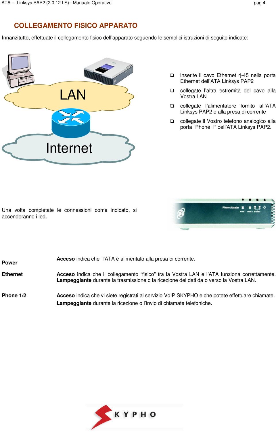analogico alla porta Phone 1 dell ATA Linksys PAP2. Internet Una volta completate le connessioni come indicato, si accenderanno i led.