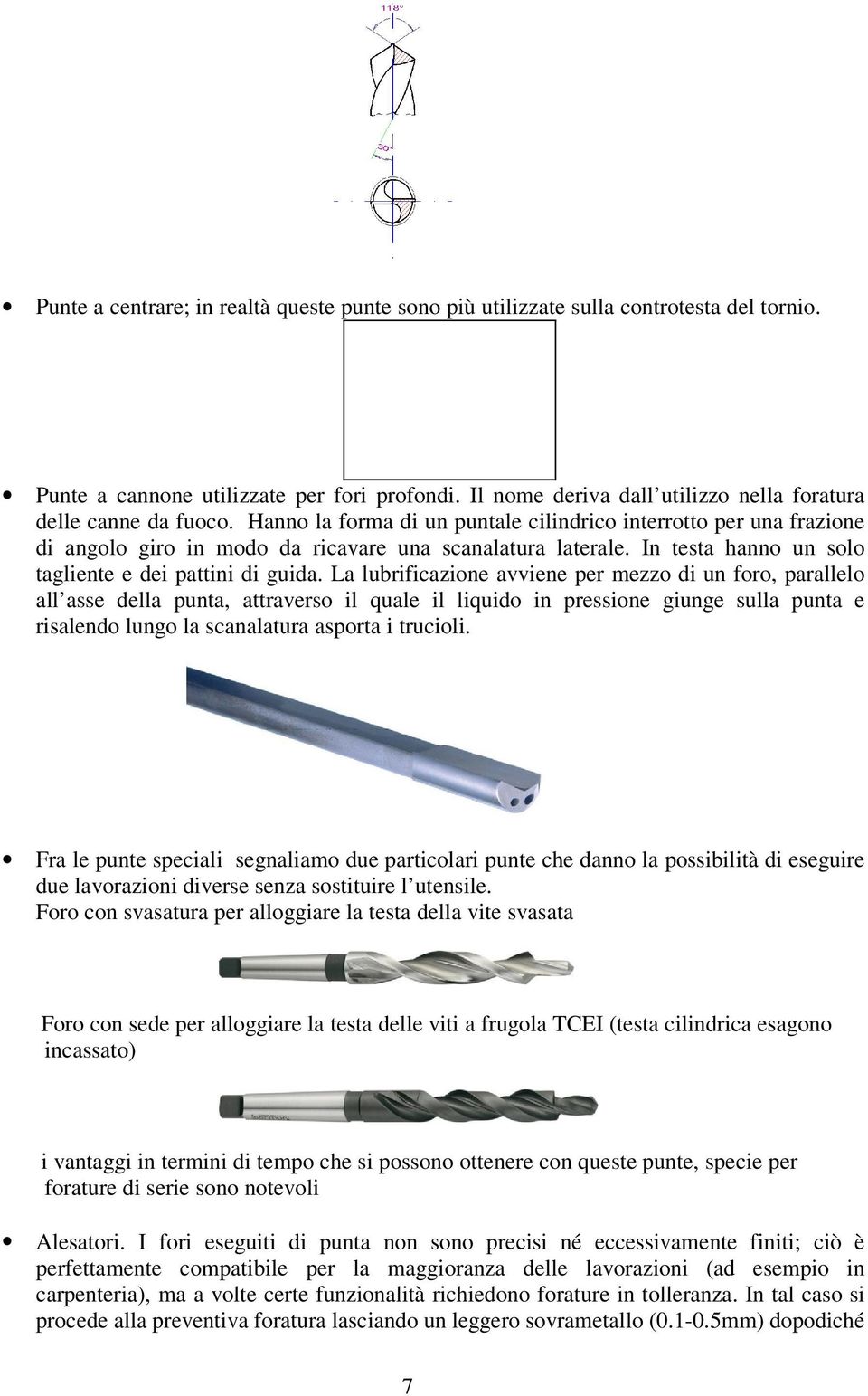 In testa hanno un solo tagliente e dei pattini di guida.