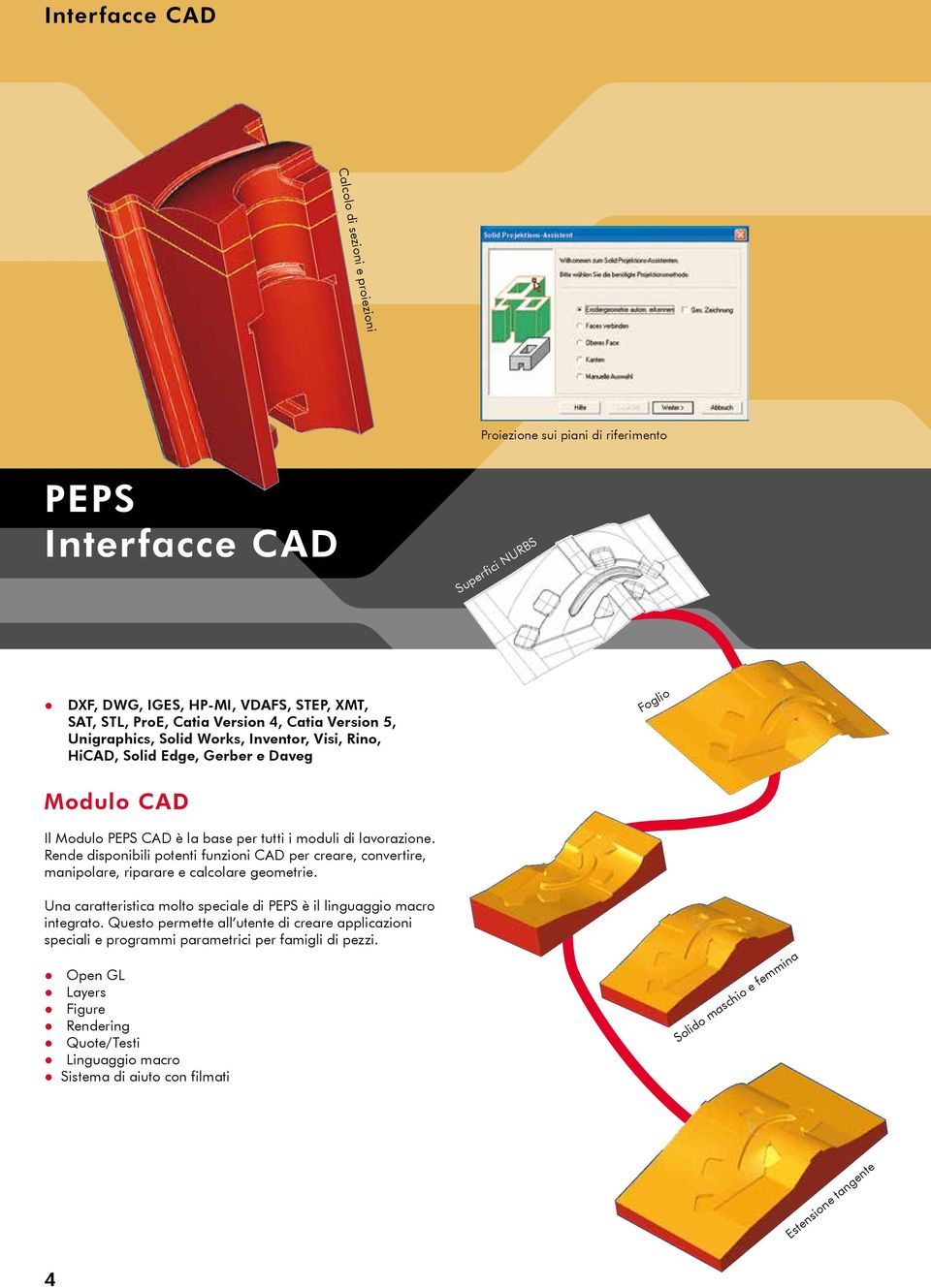 Rende disponibili potenti funzioni CAD per creare, convertire, manipolare, riparare e calcolare geometrie. Una caratteristica molto speciale di PEPS è il linguaggio macro integrato.