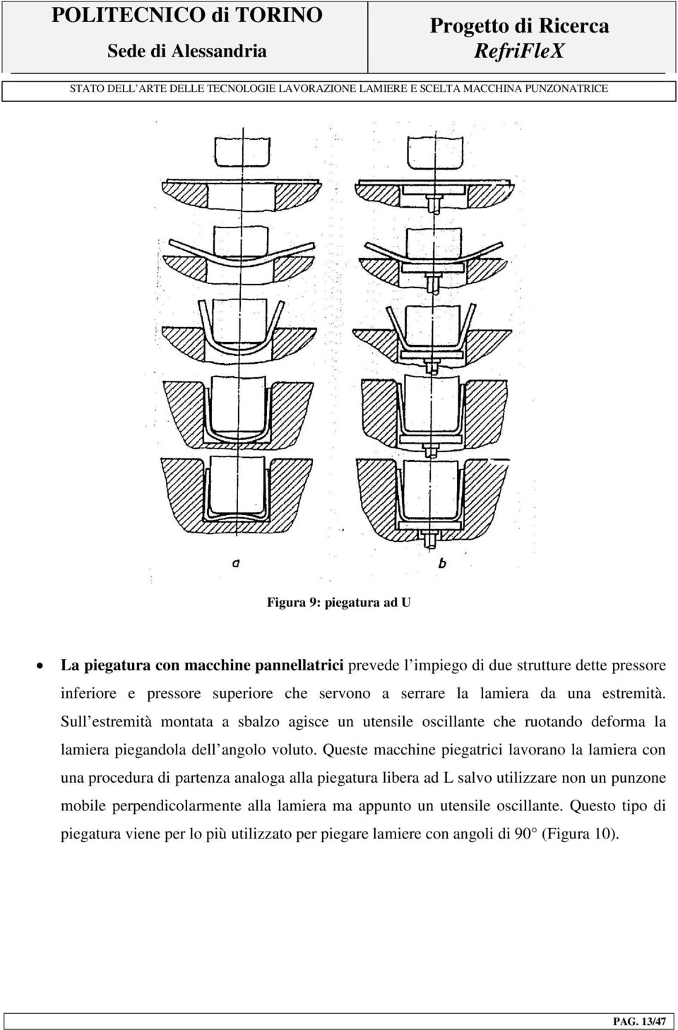 Queste macchine piegatrici lavorano la lamiera con una procedura di partenza analoga alla piegatura libera ad L salvo utilizzare non un punzone mobile