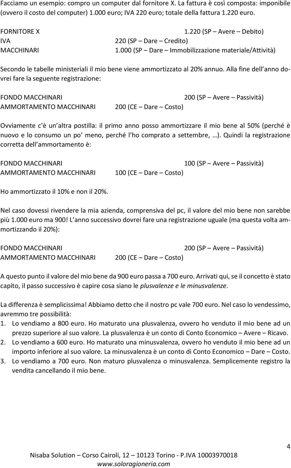 Alla fine dell anno dovrei fare la seguente registrazione: FONDO MACCHINARI AMMORTAMENTO MACCHINARI 200 (SP Avere Passività) 200 (CE Dare Costo) Ovviamente c è un altra postilla: il primo anno posso