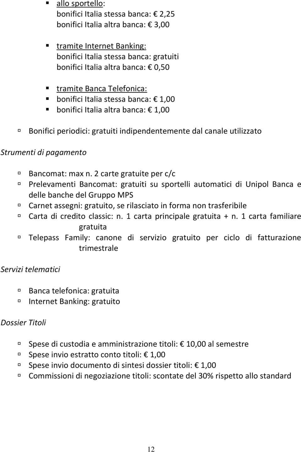 2 carte gratuite per c/c Prelevamenti Bancomat: gratuiti su sportelli automatici di Unipol Banca e delle banche del Gruppo MPS Carnet assegni: gratuito, se rilasciato in forma non trasferibile Carta