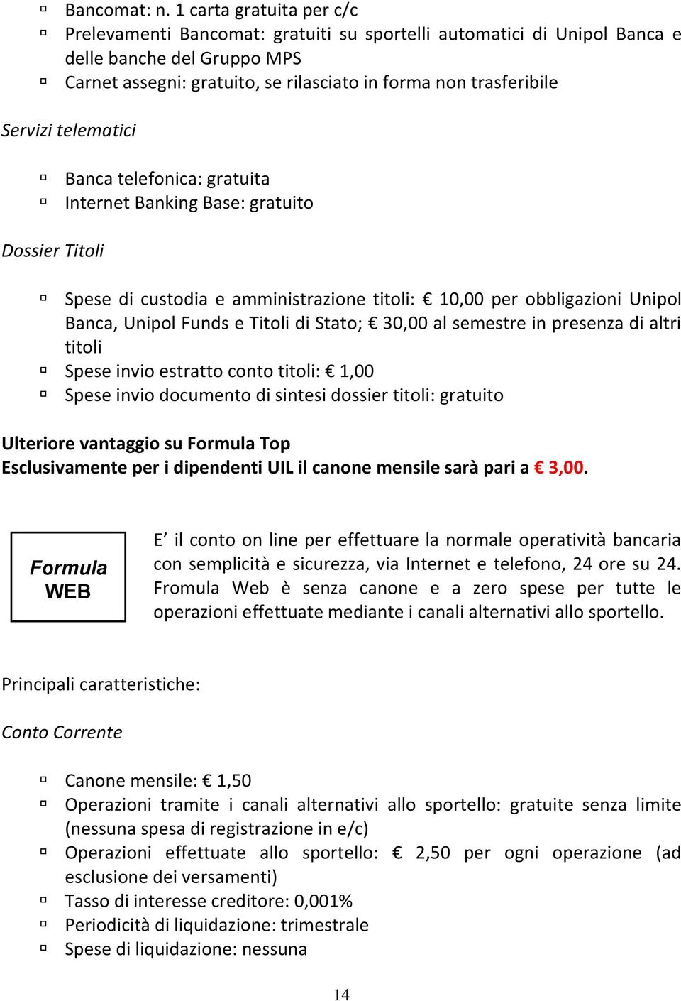 Servizi telematici Banca telefonica: gratuita Internet Banking Base: gratuito Dossier Titoli Spese di custodia e amministrazione titoli: 10,00 per obbligazioni Unipol Banca, Unipol Funds e Titoli di