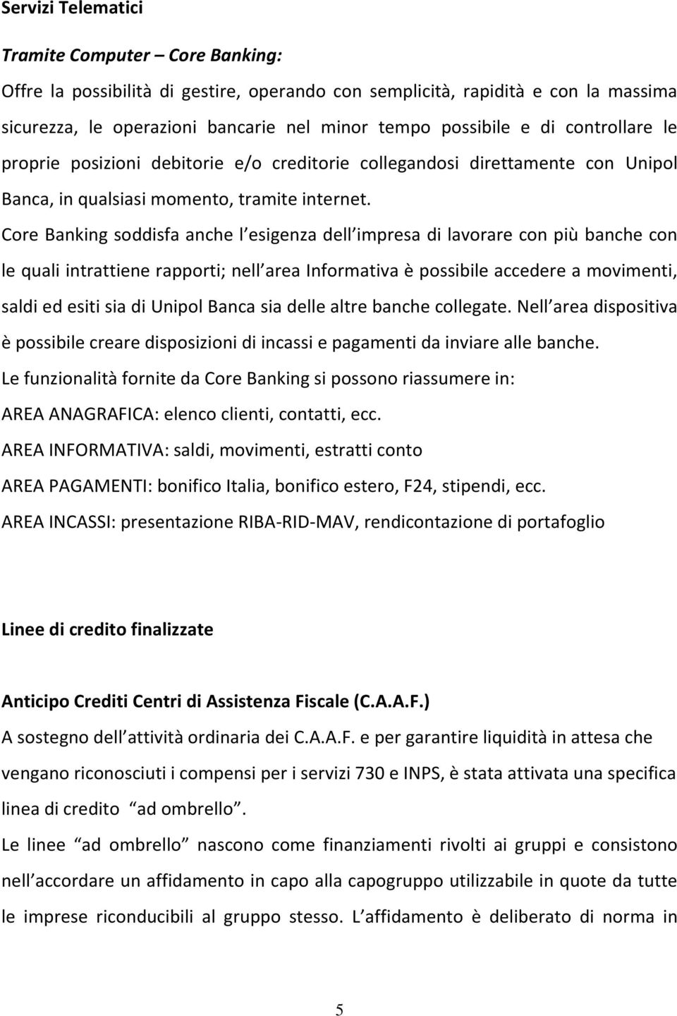 Core Banking soddisfa anche l esigenza dell impresa di lavorare con più banche con le quali intrattiene rapporti; nell area Informativa è possibile accedere a movimenti, saldi ed esiti sia di Unipol