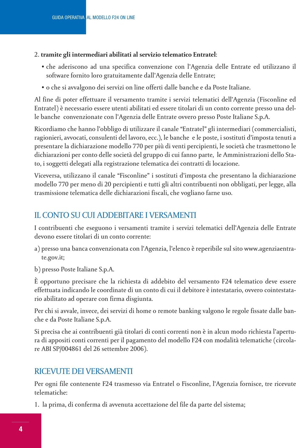 Al fine di poter effettuare il versamento tramite i servizi telematici dell Agenzia (Fisconline ed Entratel) è necessario essere utenti abilitati ed essere titolari di un conto corrente presso una