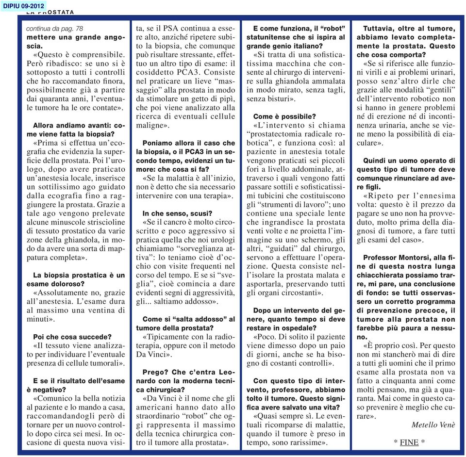 Però ribadisco: se uno si è sottoposto a tutti i controlli che ho raccomandato finora, possibilmente già a partire dai quaranta anni, l eventuale tumore ha le ore contate».