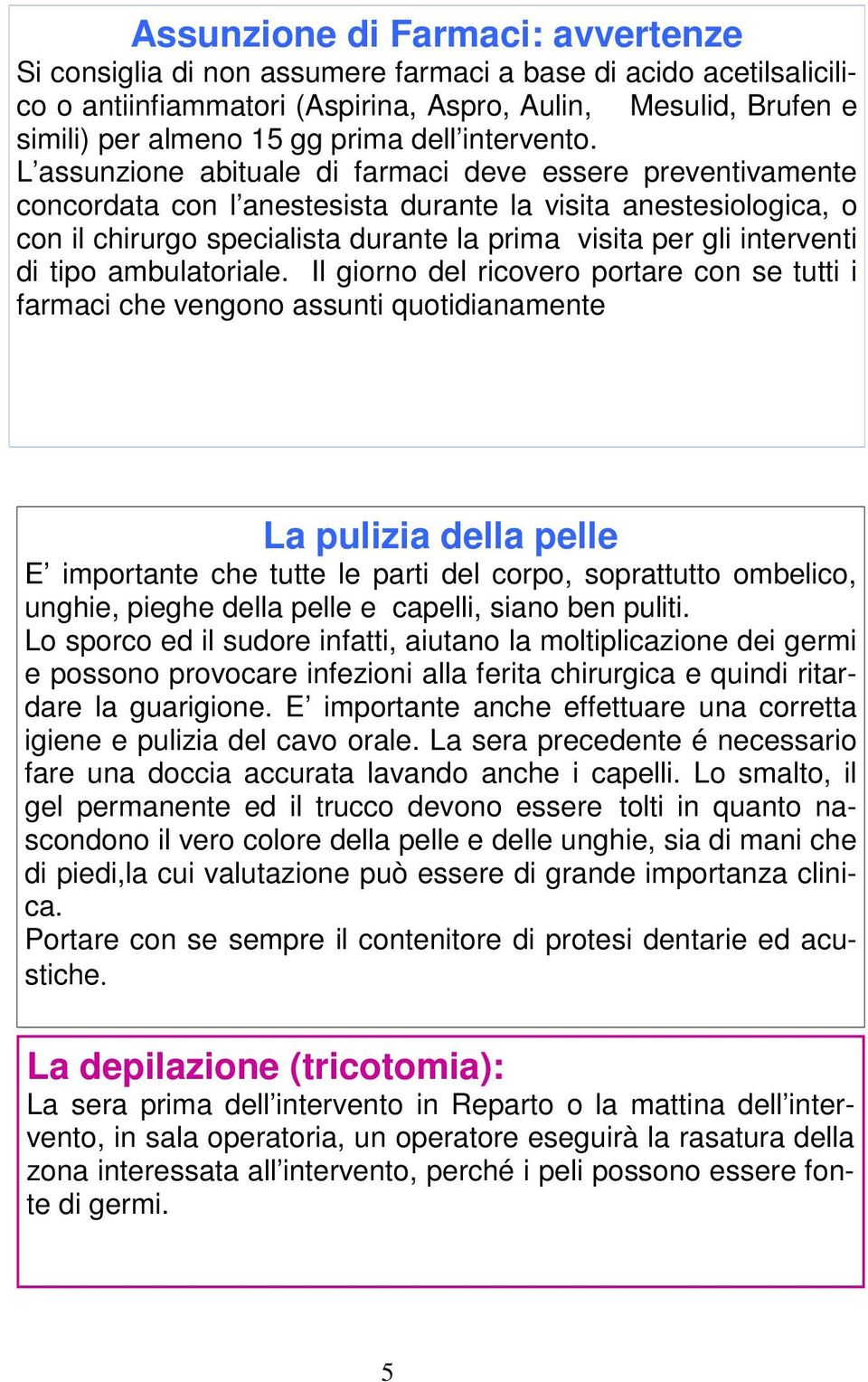 L assunzione abituale di farmaci deve essere preventivamente concordata con l anestesista durante la visita anestesiologica, o con il chirurgo specialista durante la prima visita per gli interventi