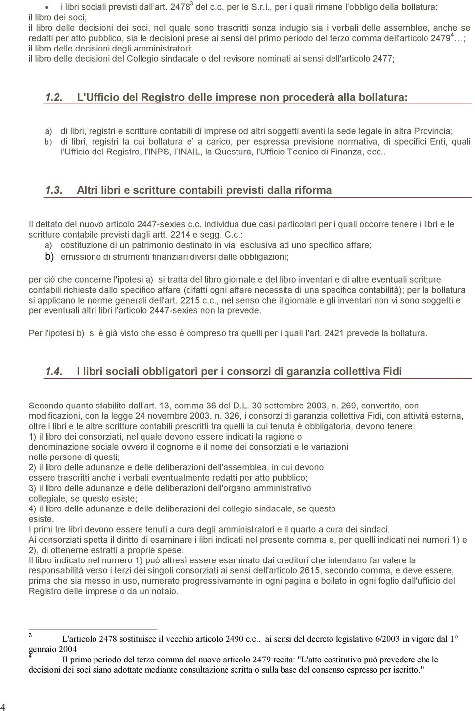 amministratori; il libro delle decisioni del Collegio sindacale o del revisore nominati ai sensi dell'articolo 24