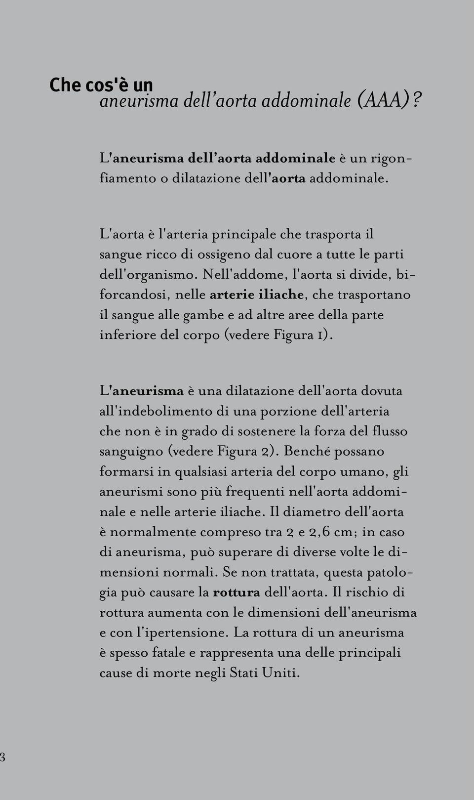 Nell'addome, l'aorta si divide, biforcandosi, nelle arterie iliache, che trasportano il sangue alle gambe e ad altre aree della parte inferiore del corpo (vedere Figura 1).